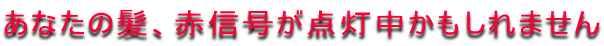 あなたの髪、赤信号が点灯中かもしれません